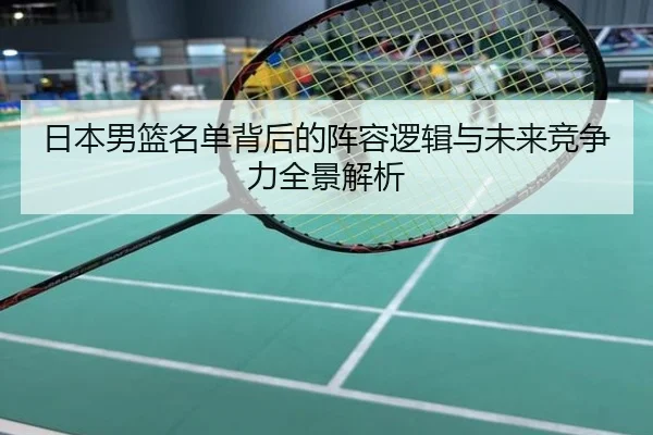 日本男篮名单背后的阵容逻辑与未来竞争力全景解析
