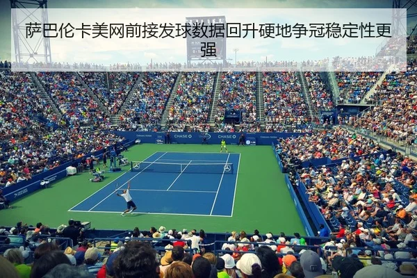 萨巴伦卡美网前接发球数据回升硬地争冠稳定性更强